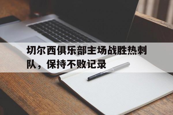切尔西俱乐部主场战胜热刺队，保持不败记录的简单介绍