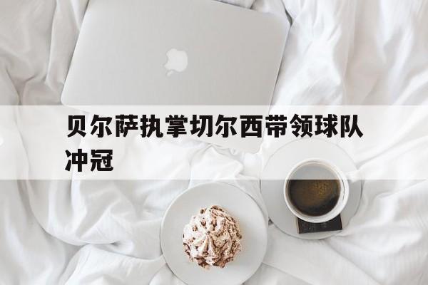 贝尔萨执掌切尔西带领球队冲冠