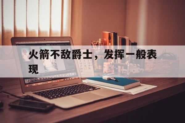 火箭不敌爵士，发挥一般表现